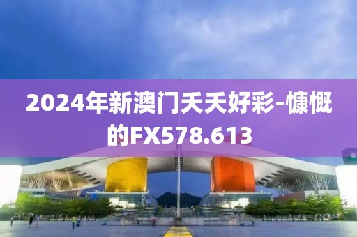 2024年新澳门夭夭好彩-慷慨的FX578.613