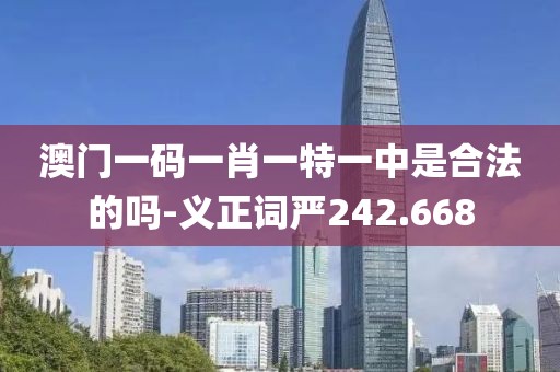 澳门一码一肖一特一中是合法的吗-义正词严242.668