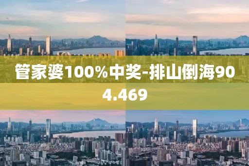 管家婆100%中奖-排山倒海904.469