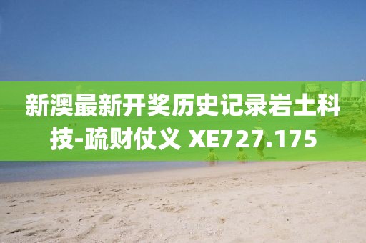 新澳最新开奖历史记录岩土科技-疏财仗义 XE727.175