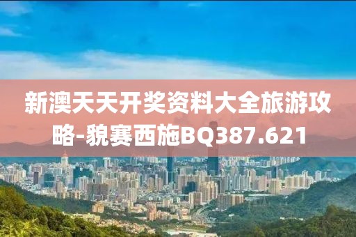新澳天天开奖资料大全旅游攻略-貌赛西施BQ387.621