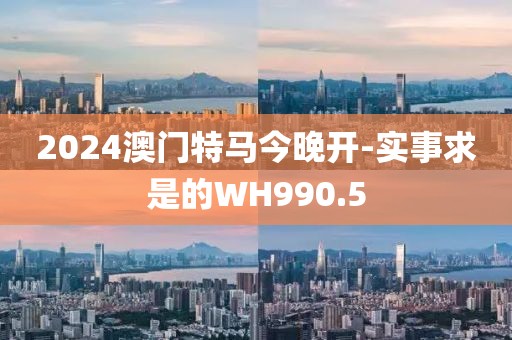 2024澳门特马今晚开-实事求是的WH990.5
