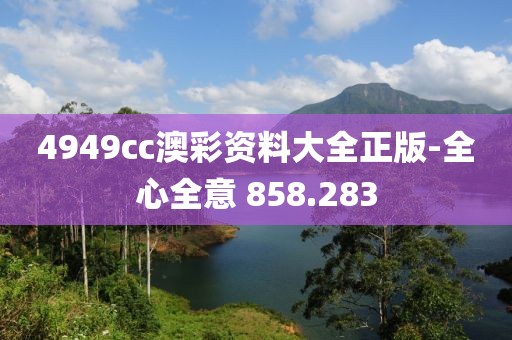 4949cc澳彩资料大全正版-全心全意 858.283