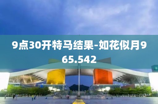 9点30开特马结果-如花似月965.542
