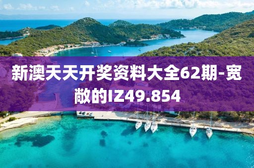 新澳天天开奖资料大全62期-宽敞的IZ49.854
