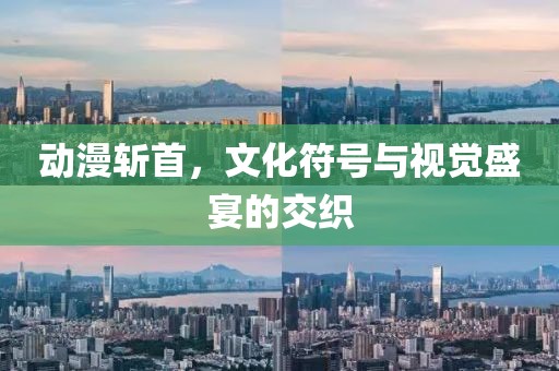 动漫斩首，文化符号与视觉盛宴的交织
