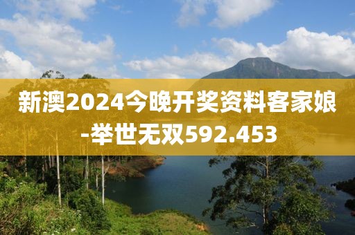新澳2024今晚开奖资料客家娘-举世无双592.453