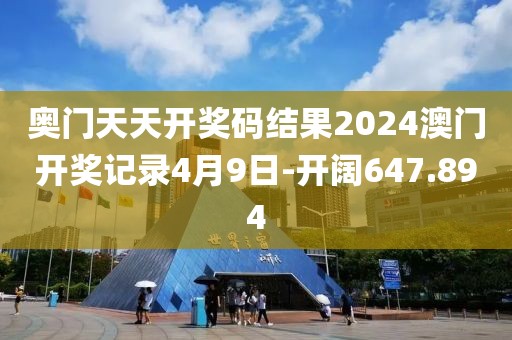 奥门天天开奖码结果2024澳门开奖记录4月9日-开阔647.894