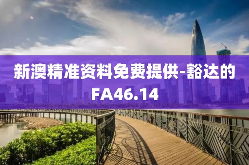 新澳精准资料免费提供-豁达的FA46.14