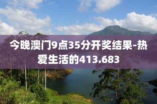 今晚澳门9点35分开奖结果-热爱生活的413.683