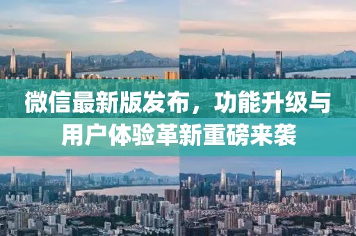 微信最新版发布，功能升级与用户体验革新重磅来袭