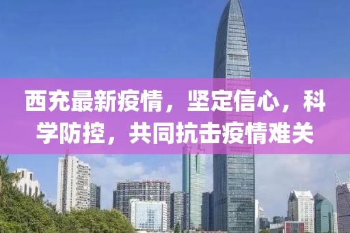 西充最新疫情，坚定信心，科学防控，共同抗击疫情难关