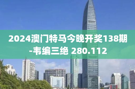 2024澳门特马今晚开奖138期-韦编三绝 280.112