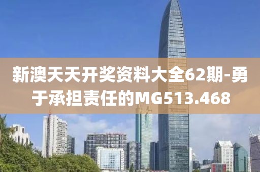 新澳天天开奖资料大全62期-勇于承担责任的MG513.468