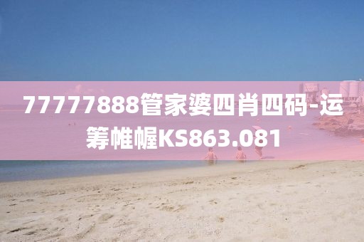 77777888管家婆四肖四码-运筹帷幄KS863.081