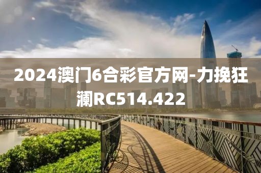 2024澳门6合彩官方网-力挽狂澜RC514.422