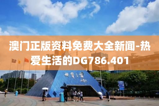 澳门正版资料免费大全新闻-热爱生活的DG786.401