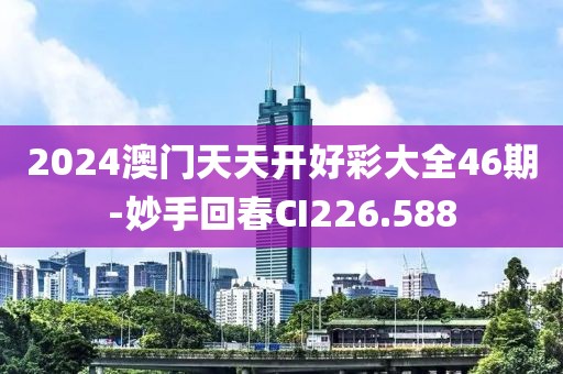 2024澳门天天开好彩大全46期-妙手回春CI226.588