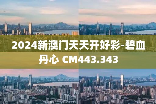 2024新澳门天天开好彩-碧血丹心 CM443.343