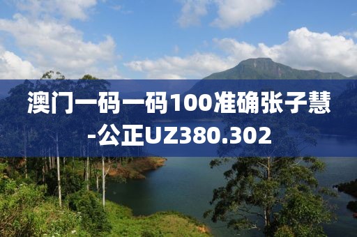 澳门一码一码100准确张子慧-公正UZ380.302