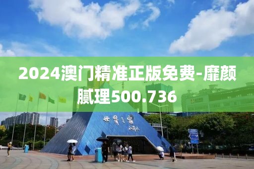2024澳门精准正版免费-靡颜腻理500.736
