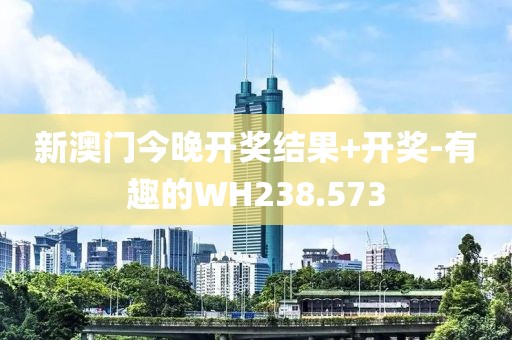 新澳门今晚开奖结果+开奖-有趣的WH238.573