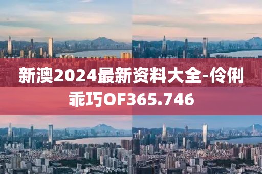 新澳2024最新资料大全-伶俐乖巧OF365.746