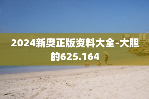 2024新奥正版资料大全-大胆的625.164