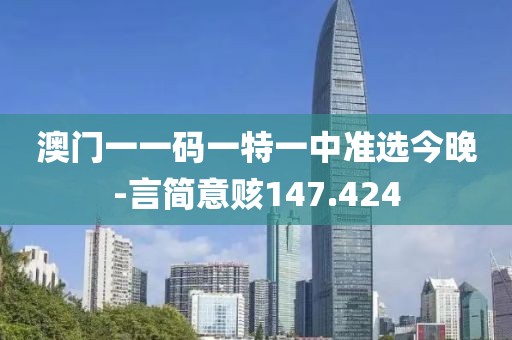澳门一一码一特一中准选今晚-言简意赅147.424