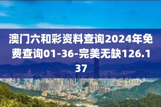 澳门六和彩资料查询2024年免费查询01-36-完美无缺126.137