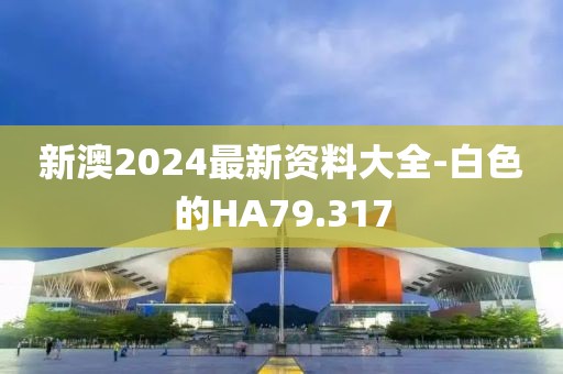 新澳2024最新资料大全-白色的HA79.317