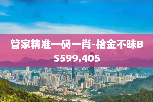 管家精准一码一肖-拾金不昧BS599.405