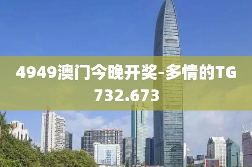 4949澳门今晚开奖-多情的TG732.673
