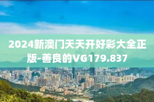 2024新澳门天天开好彩大全正版-善良的VG179.837