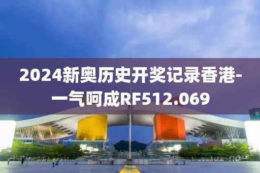 2024新奥历史开奖记录香港-一气呵成RF512.069