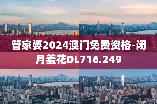 管家婆2024澳门免费资格-闭月羞花DL716.249