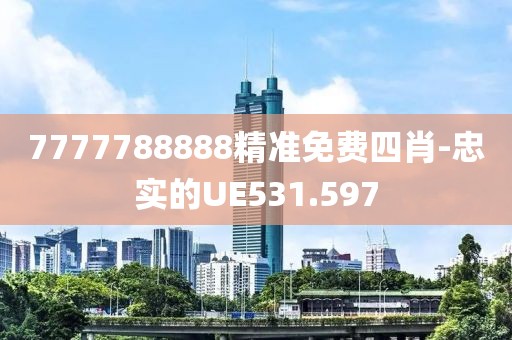 7777788888精准免费四肖-忠实的UE531.597