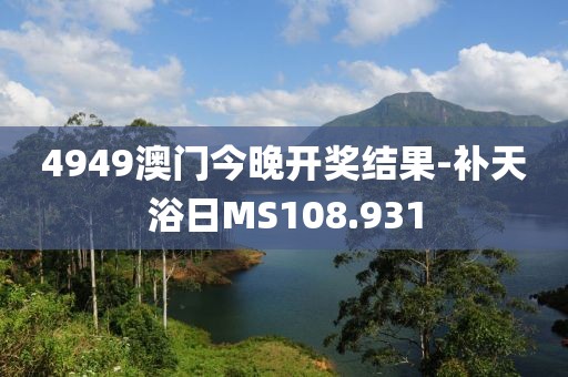 4949澳门今晚开奖结果-补天浴日MS108.931