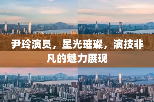 尹玲演员，星光璀璨，演技非凡的魅力展现