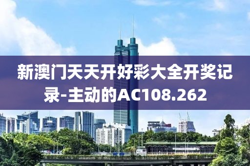 新澳门天天开好彩大全开奖记录-主动的AC108.262