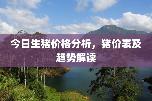 今日生猪价格分析，猪价表及趋势解读
