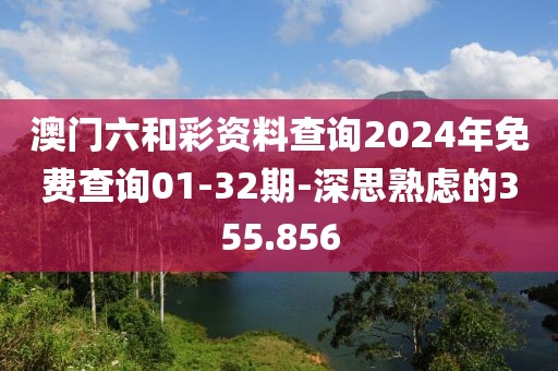 澳门六和彩资料查询2024年免费查询01-32期-深思熟虑的355.856