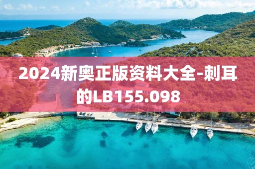 2024新奥正版资料大全-刺耳的LB155.098