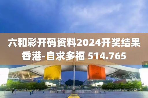 六和彩开码资料2024开奖结果香港-自求多福 514.765