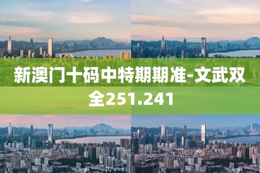 新澳门十码中特期期准-文武双全251.241