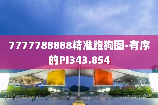 7777788888精准跑狗图-有序的PI343.854