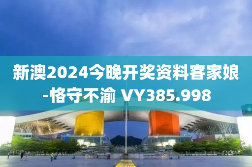 新澳2024今晚开奖资料客家娘-恪守不渝 VY385.998