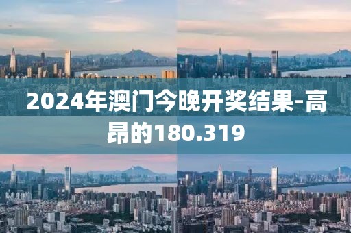 2024年澳门今晚开奖结果-高昂的180.319