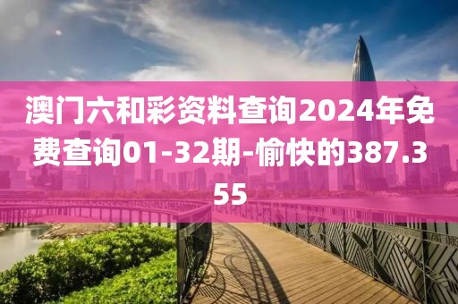 澳门六和彩资料查询2024年免费查询01-32期-愉快的387.355