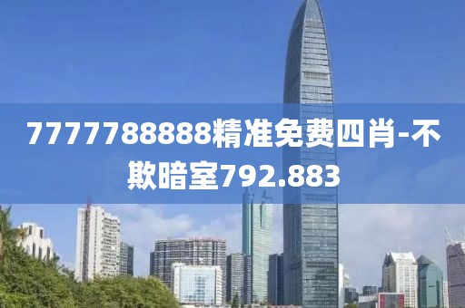 7777788888精准免费四肖-不欺暗室792.883